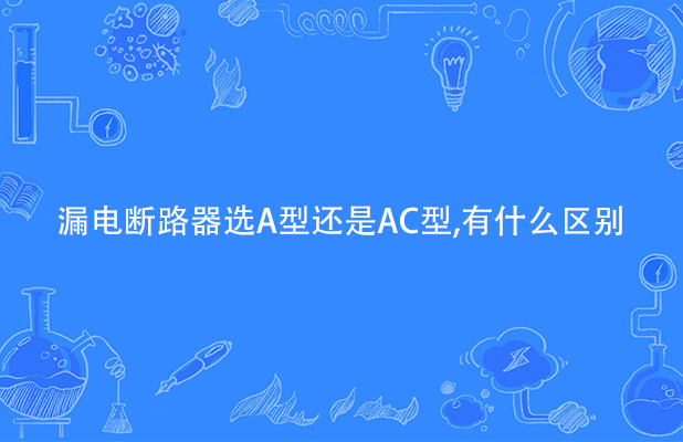 漏电断路器选A型还是AC型,有什么区别